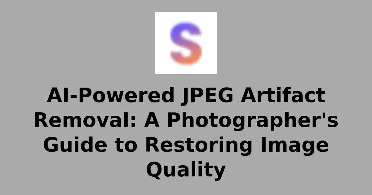AI-Powered JPEG Artifact Removal: A Photographer's Guide to Restoring Image Quality